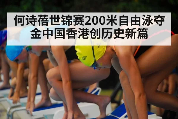 何诗蓓世锦赛200米自由泳夺金中国香港创历史新篇
