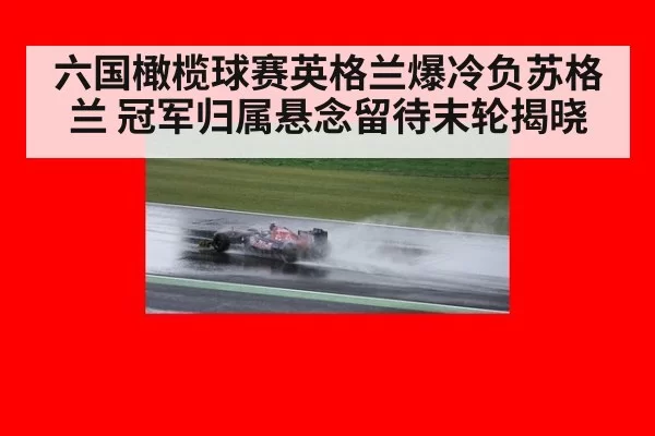 六国橄榄球赛英格兰爆冷负苏格兰 冠军归属悬念留待末轮揭晓