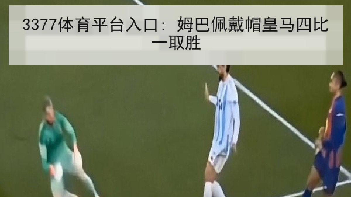 3377体育平台入口: 姆巴佩戴帽皇马四比一取胜 3377体育平台入口: 姆巴佩戴帽皇马四比一取胜
