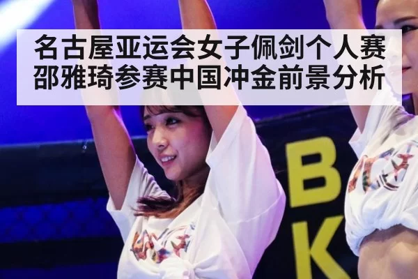 名古屋亚运会女子佩剑个人赛邵雅琦参赛中国冲金前景分析