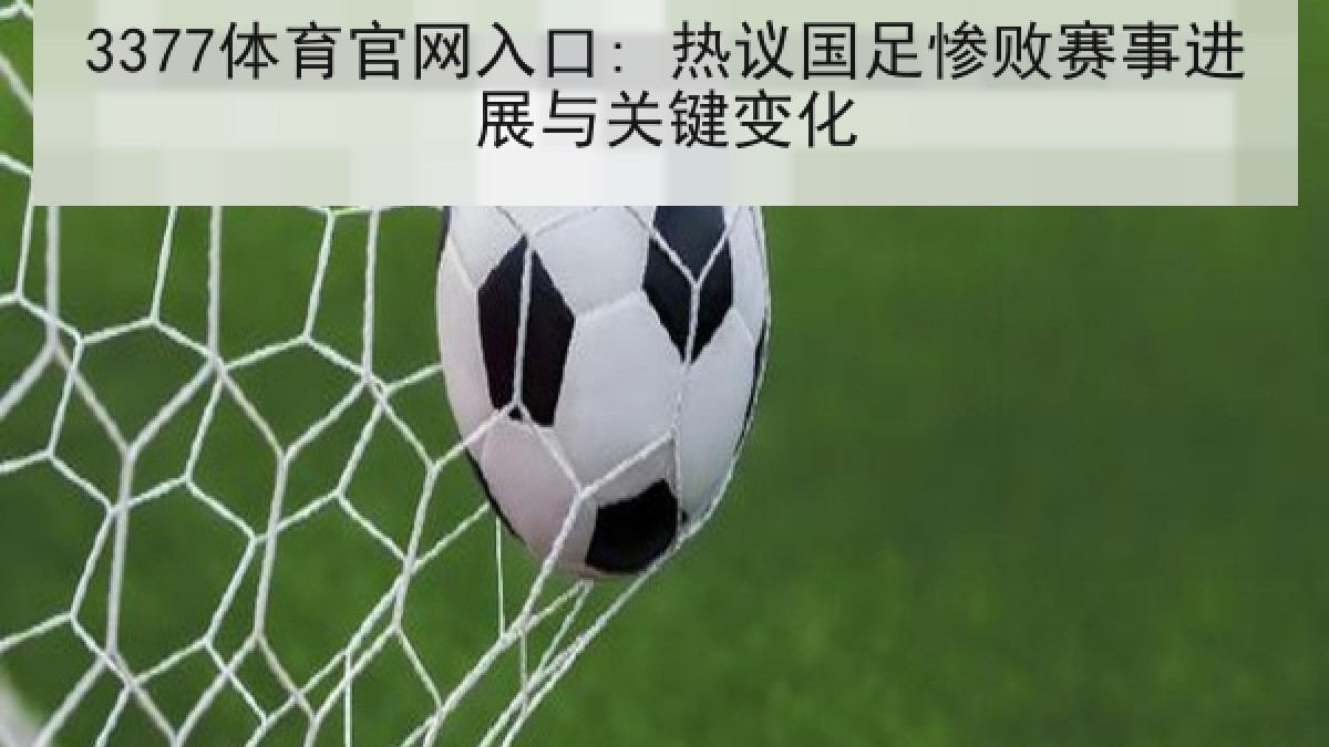 3377体育官网入口: 热议国足惨败赛事进展与关键变化 3377体育官网入口: 热议国足惨败赛事进展与关键变化