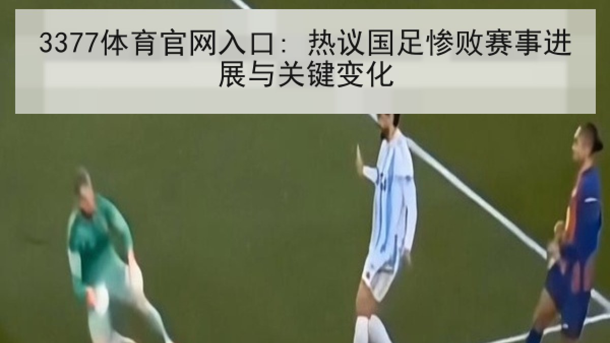 3377体育官网入口: 热议国足惨败赛事进展与关键变化 3377体育官网入口: 热议国足惨败赛事进展与关键变化